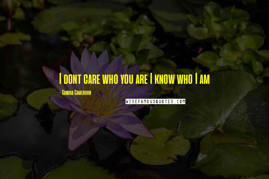 Sandra Cameroun Quotes: I dont care who you are I know who I am