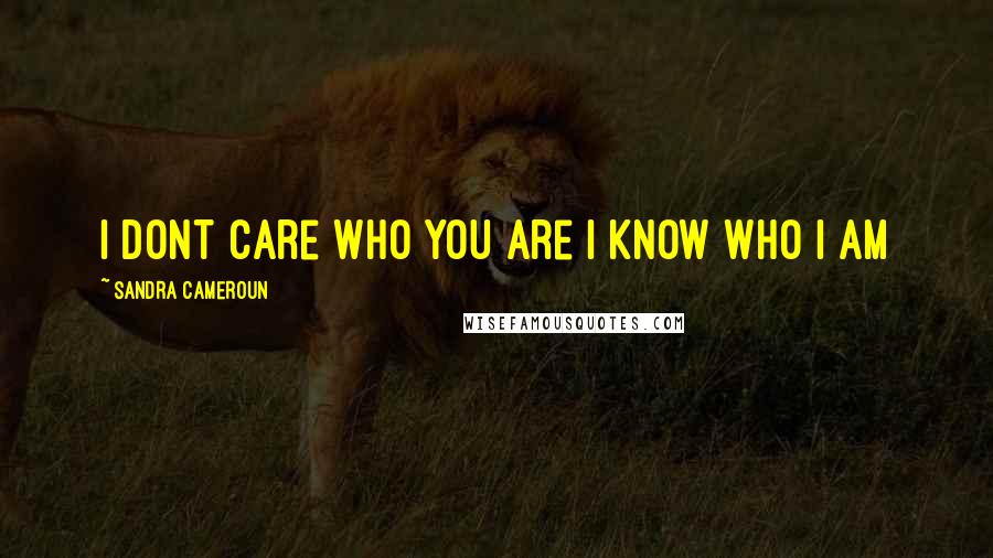Sandra Cameroun Quotes: I dont care who you are I know who I am