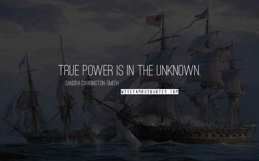 Sandra Carrington-Smith Quotes: True power is in the unknown.