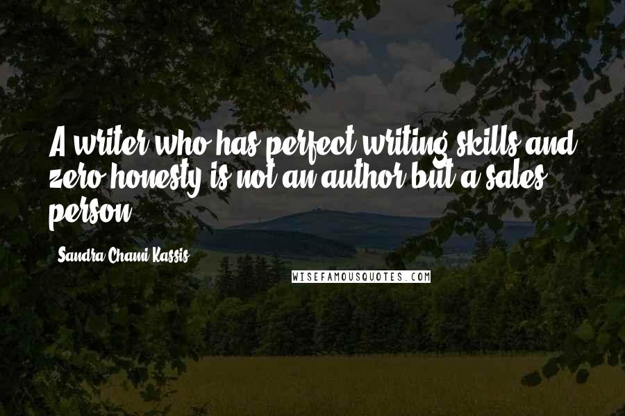 Sandra Chami Kassis Quotes: A writer who has perfect writing skills and zero honesty is not an author but a sales person.