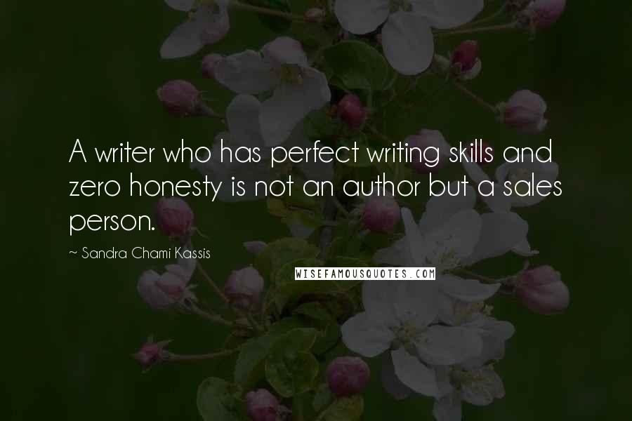 Sandra Chami Kassis Quotes: A writer who has perfect writing skills and zero honesty is not an author but a sales person.