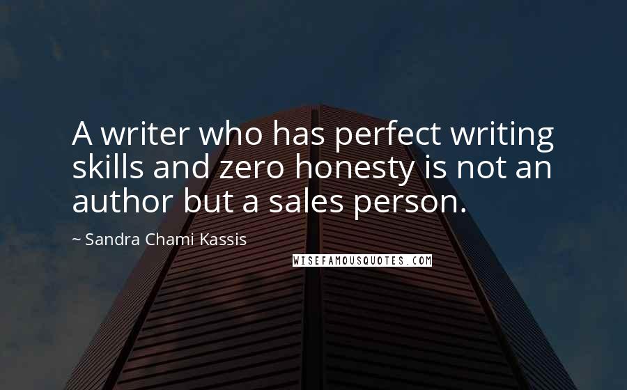 Sandra Chami Kassis Quotes: A writer who has perfect writing skills and zero honesty is not an author but a sales person.