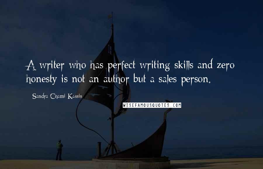 Sandra Chami Kassis Quotes: A writer who has perfect writing skills and zero honesty is not an author but a sales person.