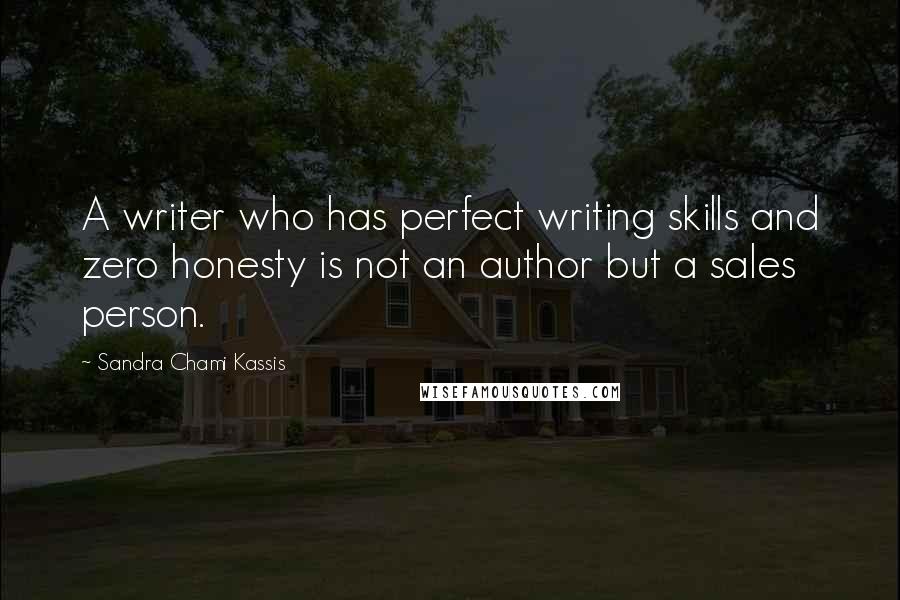 Sandra Chami Kassis Quotes: A writer who has perfect writing skills and zero honesty is not an author but a sales person.