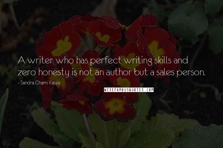 Sandra Chami Kassis Quotes: A writer who has perfect writing skills and zero honesty is not an author but a sales person.