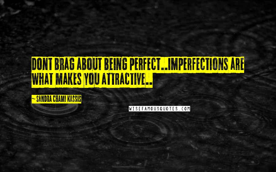 Sandra Chami Kassis Quotes: Dont brag about being perfect..imperfections are what makes you attractive..
