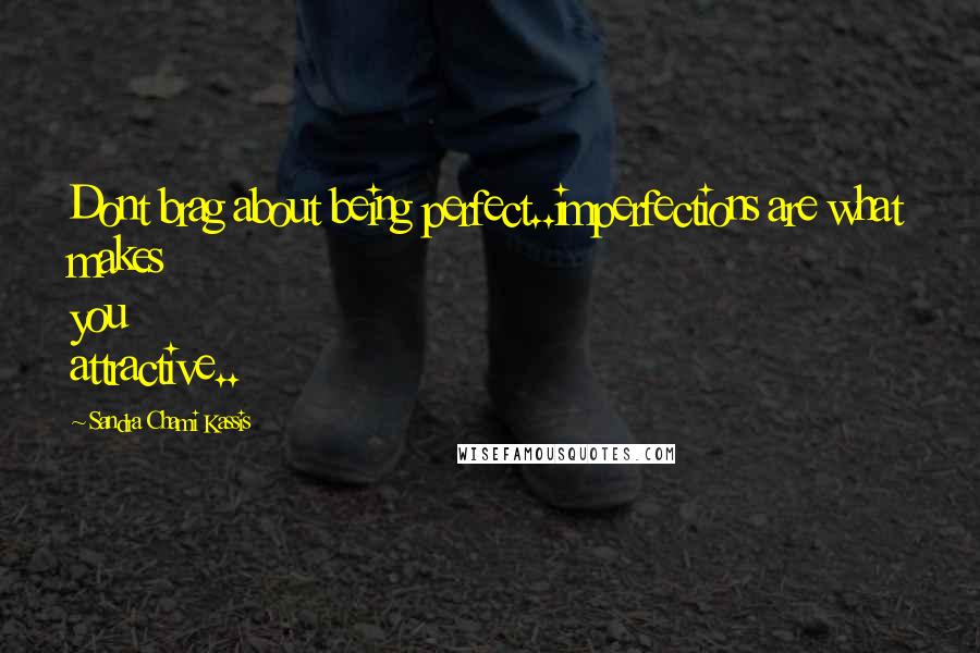 Sandra Chami Kassis Quotes: Dont brag about being perfect..imperfections are what makes you attractive..