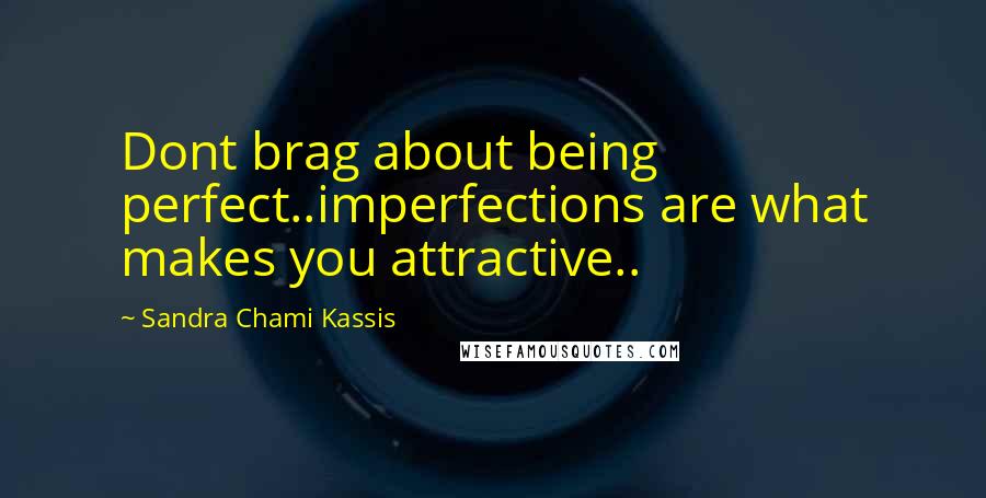 Sandra Chami Kassis Quotes: Dont brag about being perfect..imperfections are what makes you attractive..
