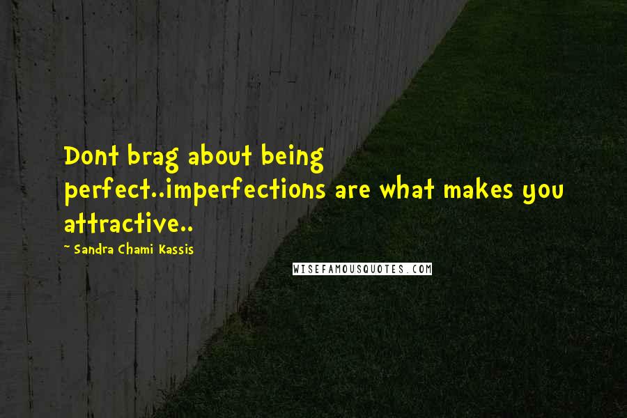 Sandra Chami Kassis Quotes: Dont brag about being perfect..imperfections are what makes you attractive..