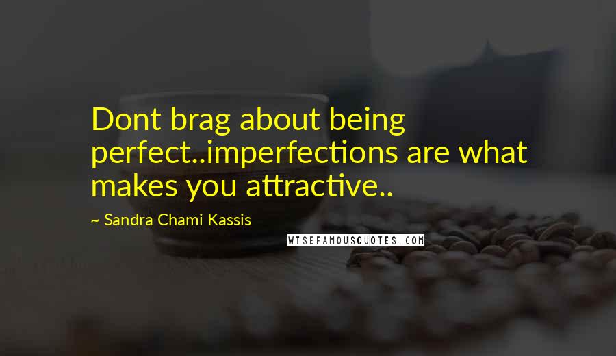 Sandra Chami Kassis Quotes: Dont brag about being perfect..imperfections are what makes you attractive..