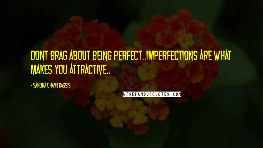 Sandra Chami Kassis Quotes: Dont brag about being perfect..imperfections are what makes you attractive..