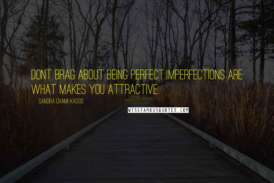 Sandra Chami Kassis Quotes: Dont brag about being perfect..imperfections are what makes you attractive..