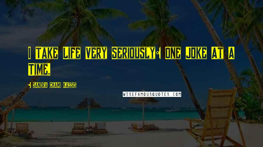 Sandra Chami Kassis Quotes: I Take Life Very Seriously: One Joke At A Time.