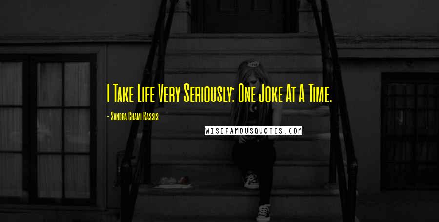 Sandra Chami Kassis Quotes: I Take Life Very Seriously: One Joke At A Time.