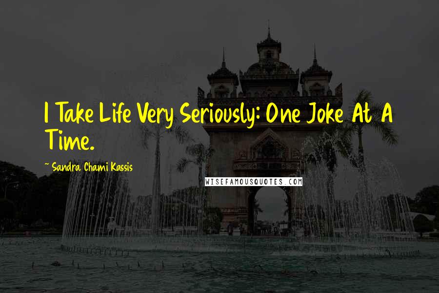 Sandra Chami Kassis Quotes: I Take Life Very Seriously: One Joke At A Time.