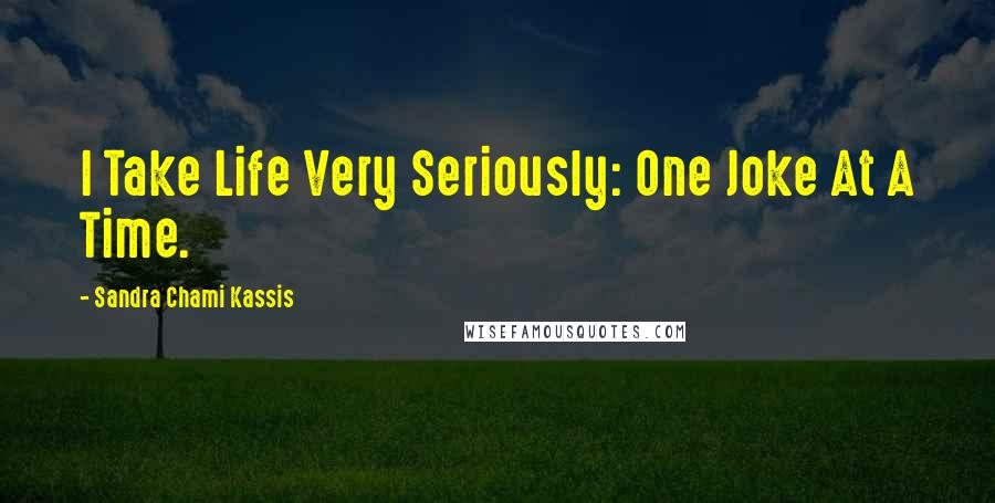 Sandra Chami Kassis Quotes: I Take Life Very Seriously: One Joke At A Time.