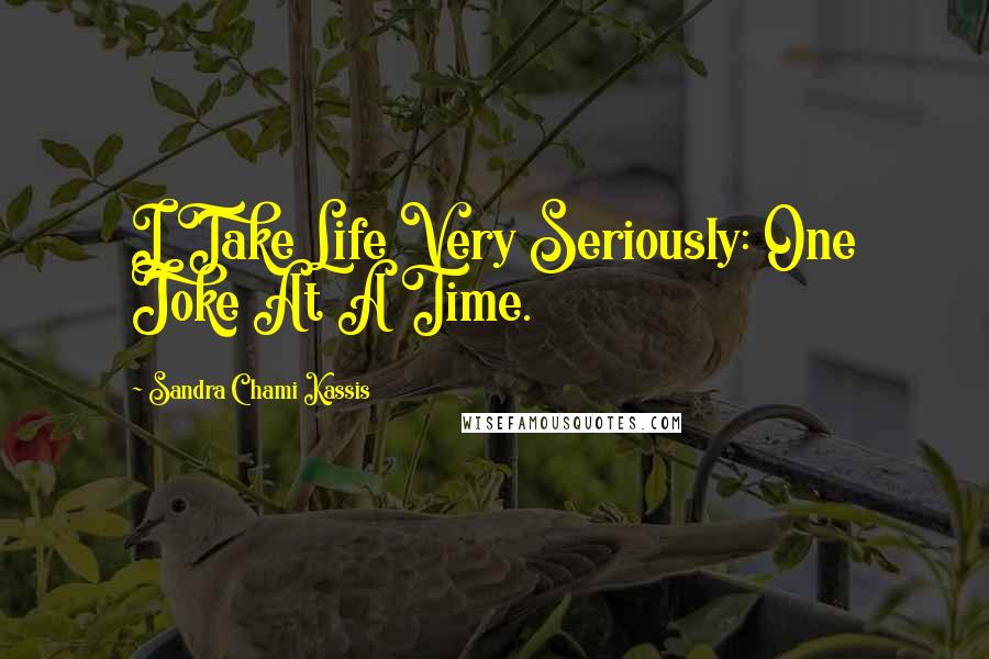 Sandra Chami Kassis Quotes: I Take Life Very Seriously: One Joke At A Time.