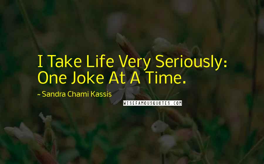 Sandra Chami Kassis Quotes: I Take Life Very Seriously: One Joke At A Time.