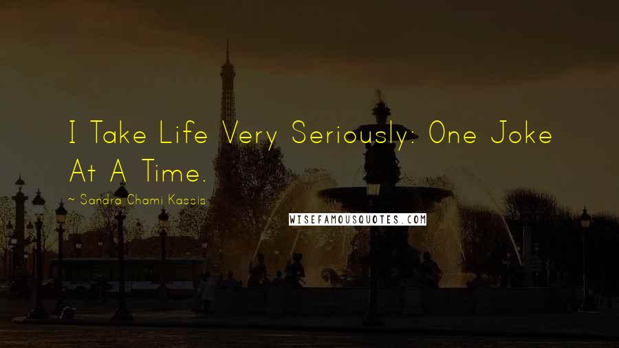 Sandra Chami Kassis Quotes: I Take Life Very Seriously: One Joke At A Time.