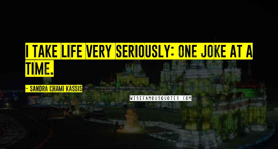 Sandra Chami Kassis Quotes: I Take Life Very Seriously: One Joke At A Time.