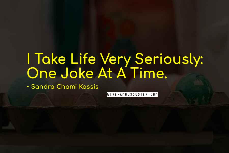 Sandra Chami Kassis Quotes: I Take Life Very Seriously: One Joke At A Time.