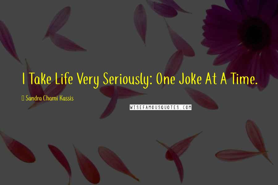 Sandra Chami Kassis Quotes: I Take Life Very Seriously: One Joke At A Time.