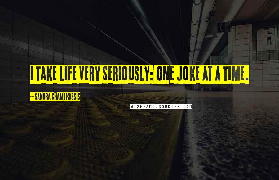 Sandra Chami Kassis Quotes: I Take Life Very Seriously: One Joke At A Time.