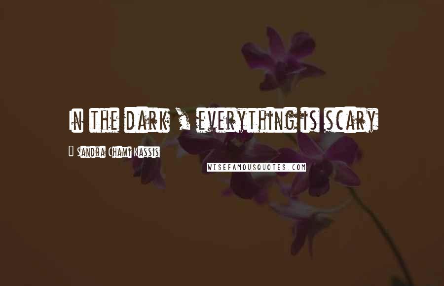 Sandra Chami Kassis Quotes: In the dark , everything is scary