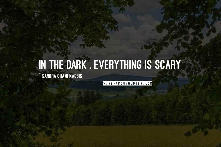 Sandra Chami Kassis Quotes: In the dark , everything is scary