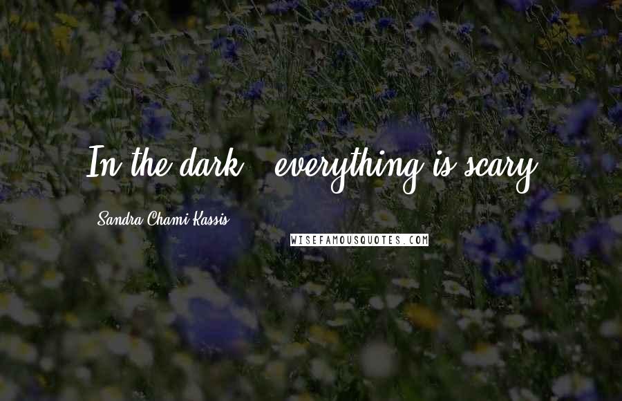 Sandra Chami Kassis Quotes: In the dark , everything is scary