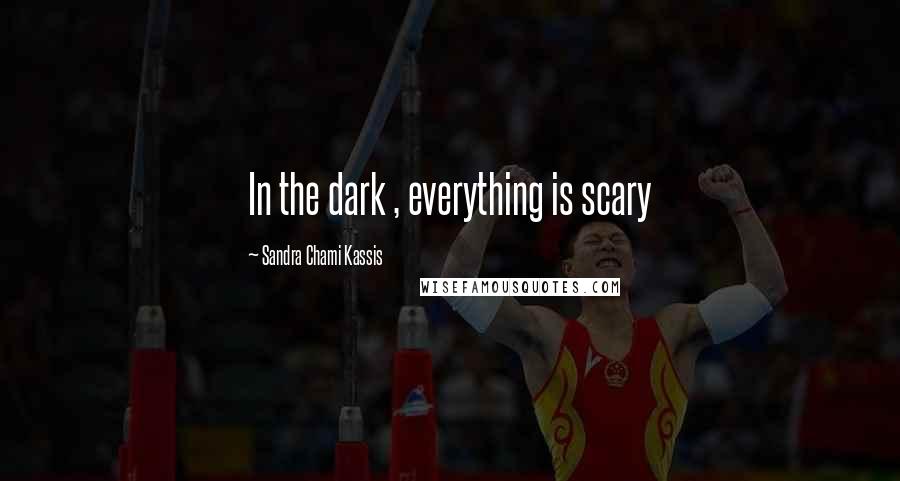 Sandra Chami Kassis Quotes: In the dark , everything is scary
