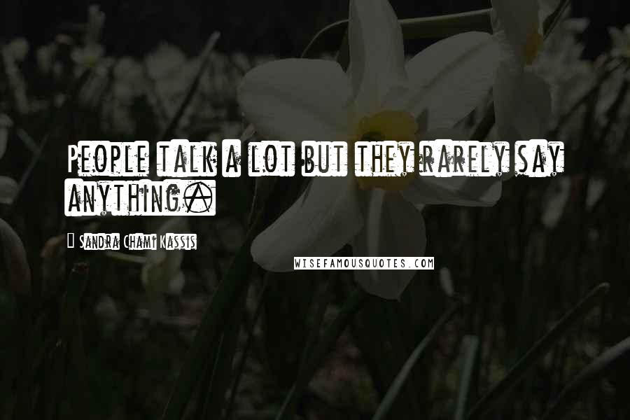 Sandra Chami Kassis Quotes: People talk a lot but they rarely say anything.