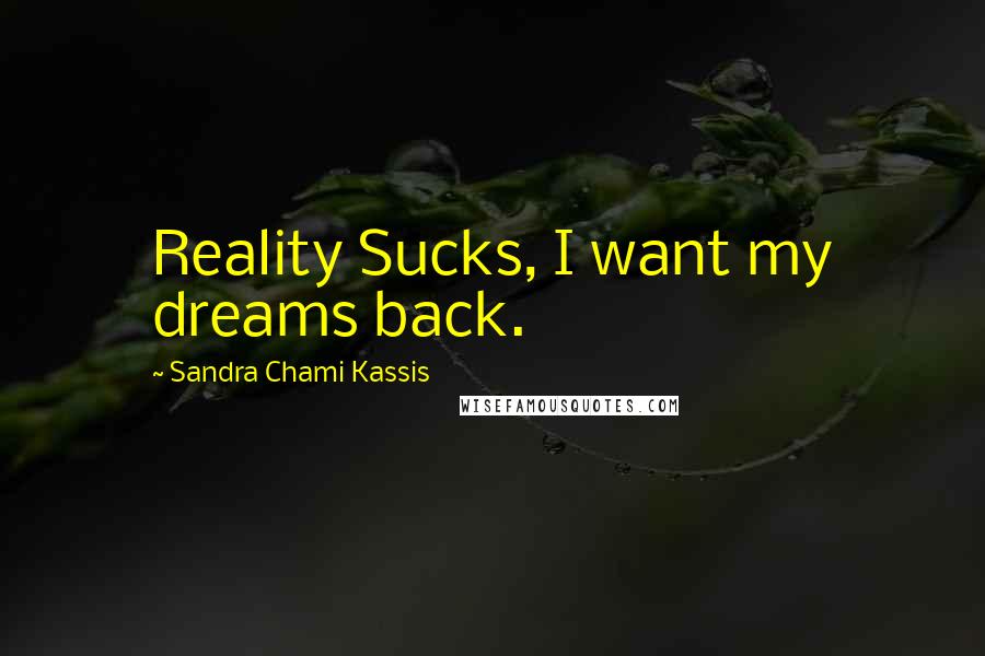Sandra Chami Kassis Quotes: Reality Sucks, I want my dreams back.