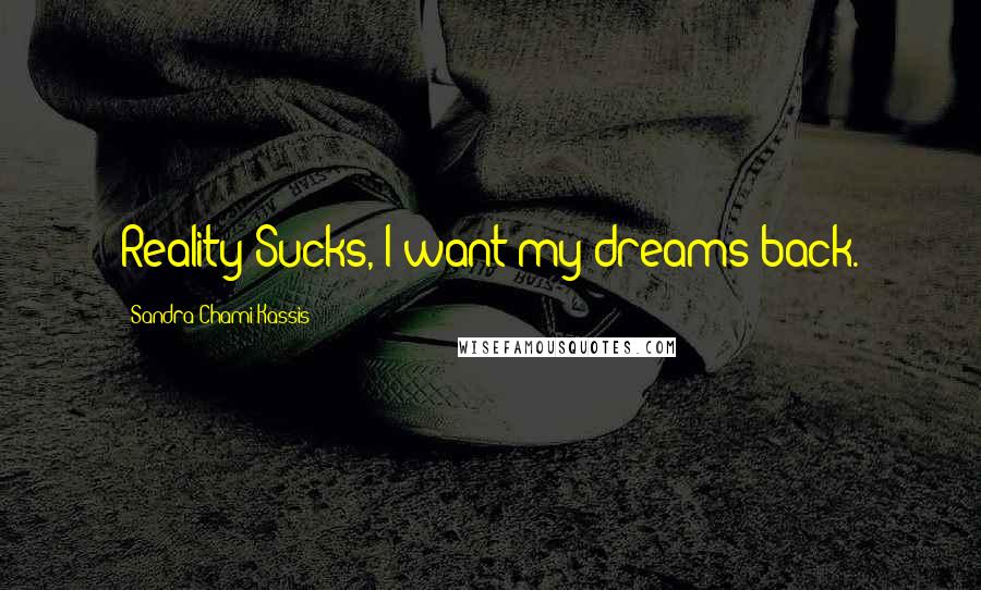 Sandra Chami Kassis Quotes: Reality Sucks, I want my dreams back.
