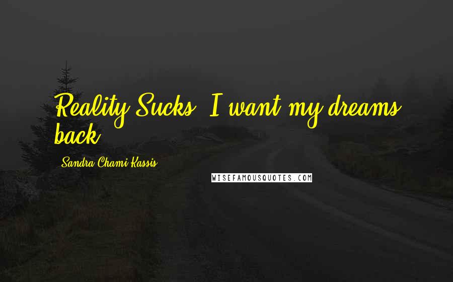 Sandra Chami Kassis Quotes: Reality Sucks, I want my dreams back.