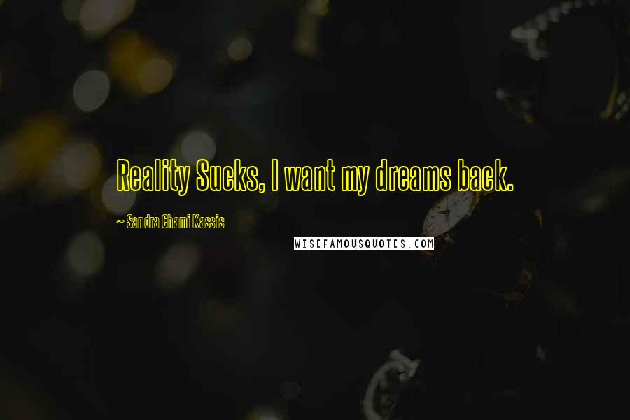 Sandra Chami Kassis Quotes: Reality Sucks, I want my dreams back.