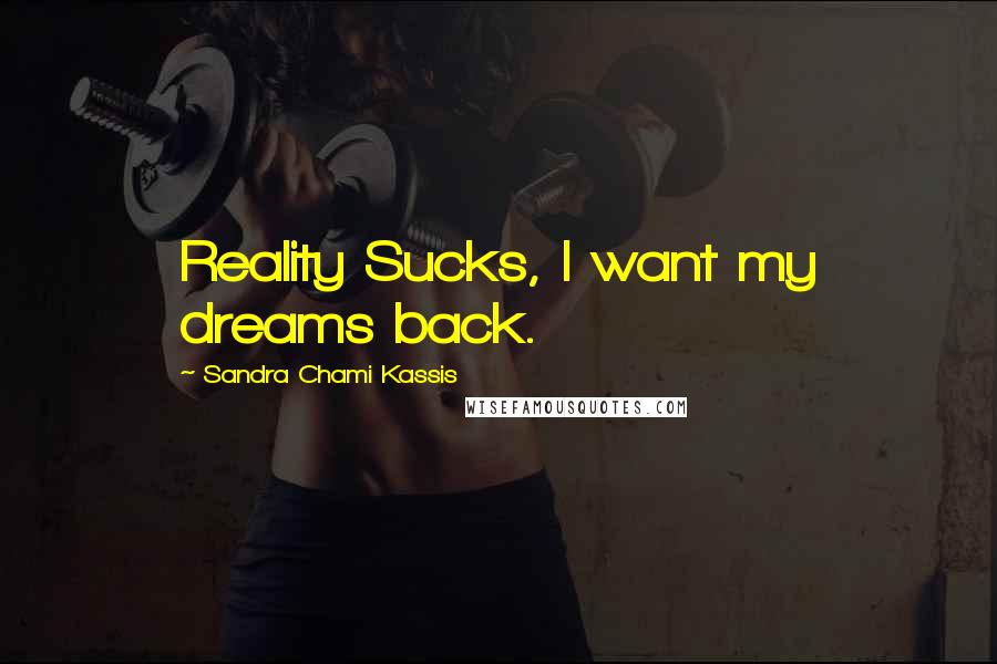 Sandra Chami Kassis Quotes: Reality Sucks, I want my dreams back.