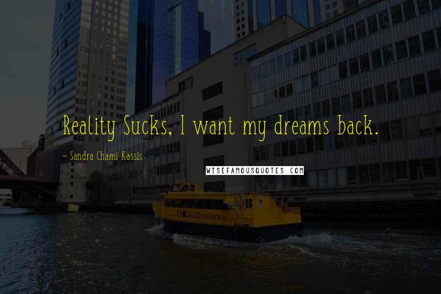 Sandra Chami Kassis Quotes: Reality Sucks, I want my dreams back.