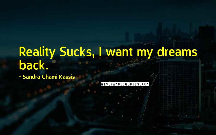 Sandra Chami Kassis Quotes: Reality Sucks, I want my dreams back.