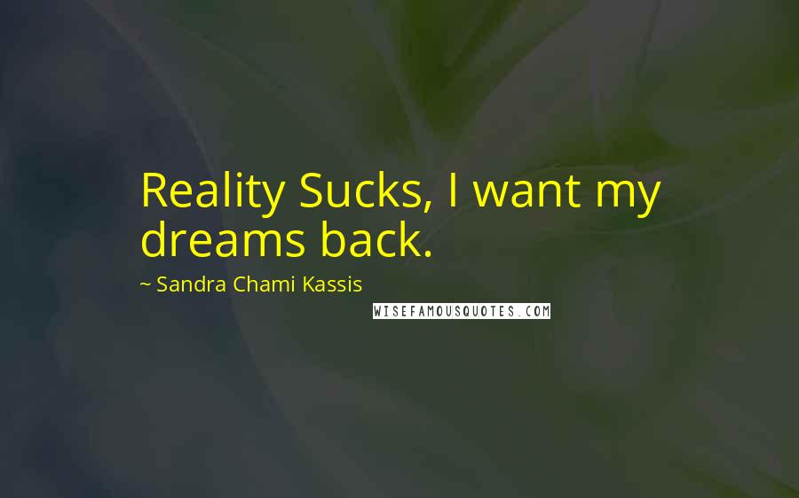 Sandra Chami Kassis Quotes: Reality Sucks, I want my dreams back.