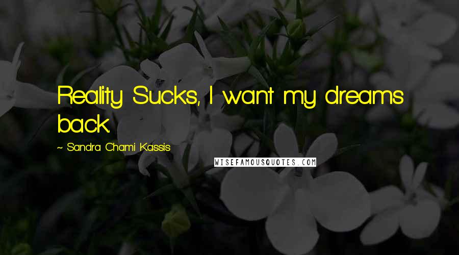 Sandra Chami Kassis Quotes: Reality Sucks, I want my dreams back.