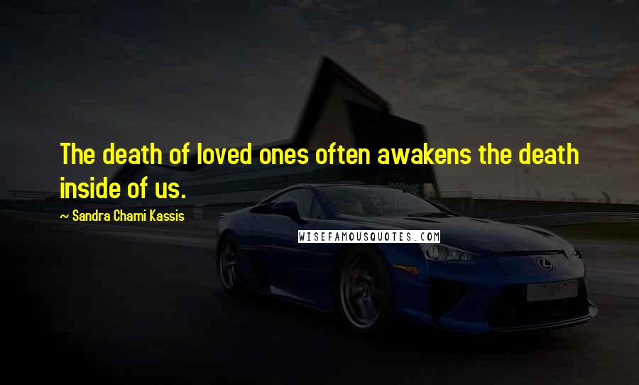 Sandra Chami Kassis Quotes: The death of loved ones often awakens the death inside of us.