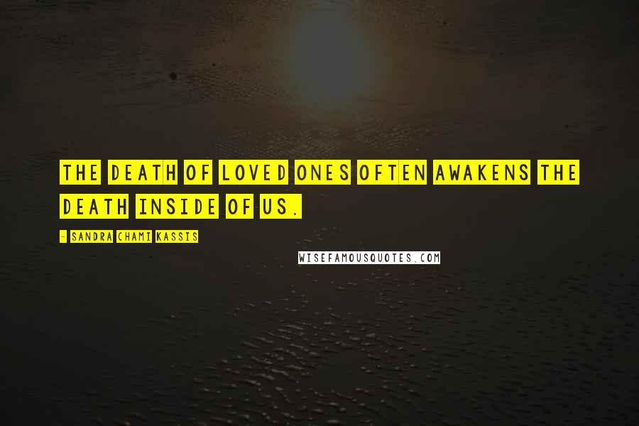 Sandra Chami Kassis Quotes: The death of loved ones often awakens the death inside of us.