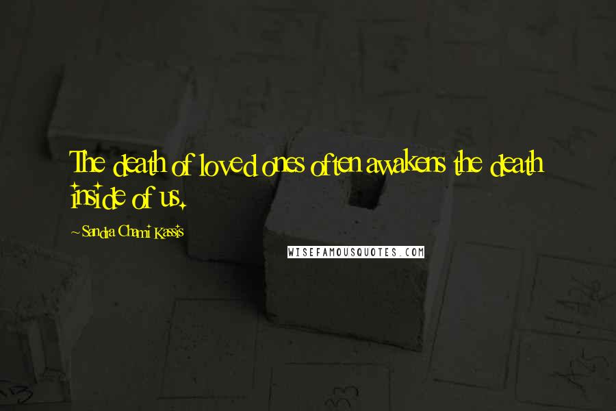 Sandra Chami Kassis Quotes: The death of loved ones often awakens the death inside of us.