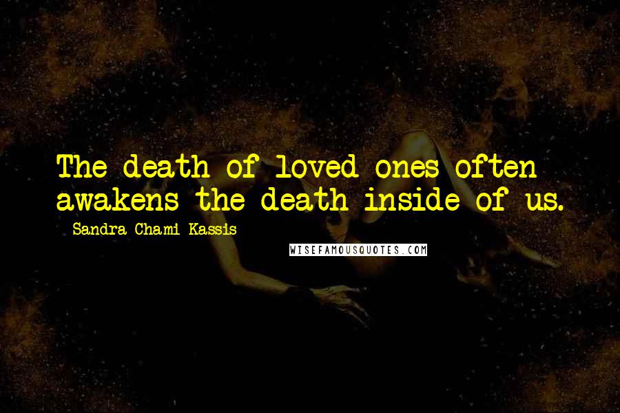 Sandra Chami Kassis Quotes: The death of loved ones often awakens the death inside of us.