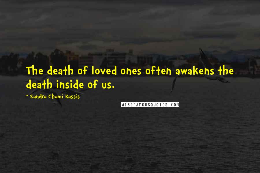 Sandra Chami Kassis Quotes: The death of loved ones often awakens the death inside of us.