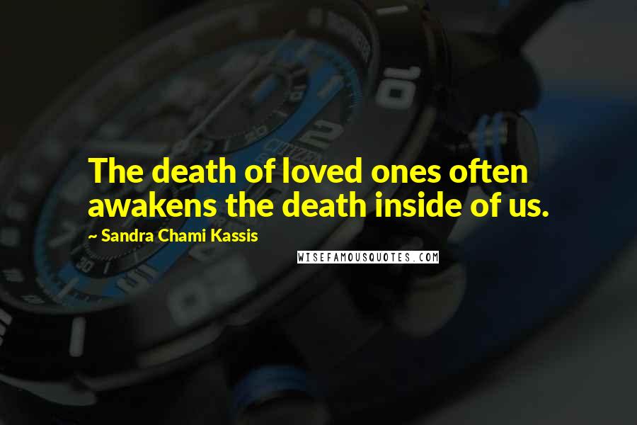 Sandra Chami Kassis Quotes: The death of loved ones often awakens the death inside of us.