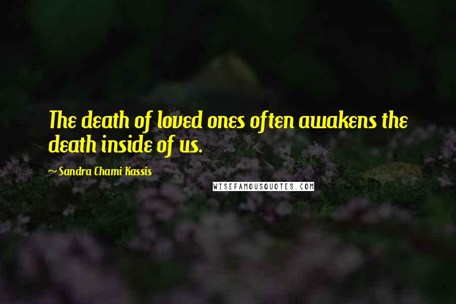 Sandra Chami Kassis Quotes: The death of loved ones often awakens the death inside of us.