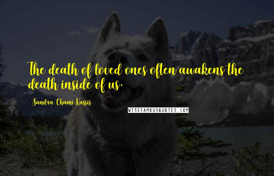 Sandra Chami Kassis Quotes: The death of loved ones often awakens the death inside of us.