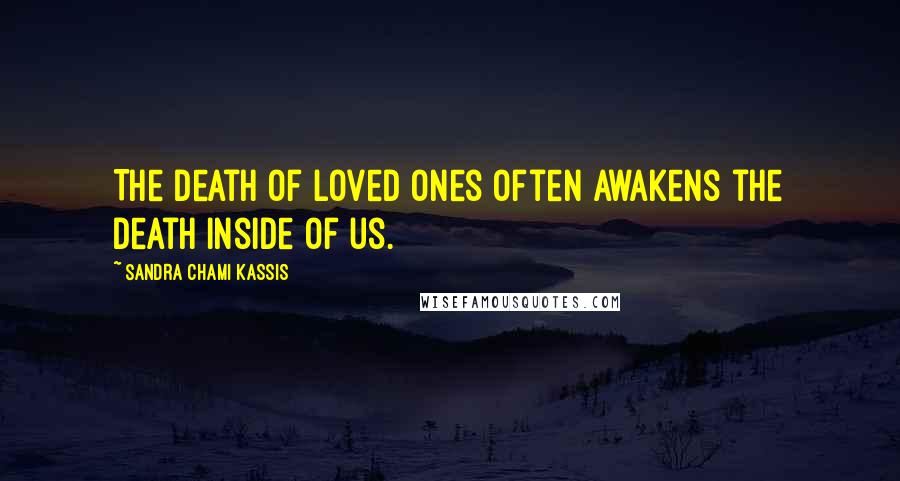 Sandra Chami Kassis Quotes: The death of loved ones often awakens the death inside of us.